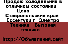 Продаю холодильник в отличном состоянии › Цена ­ 10 000 - Ставропольский край, Ессентуки г. Электро-Техника » Бытовая техника   